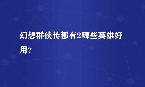 幻想群侠传都有2哪些英雄好用？