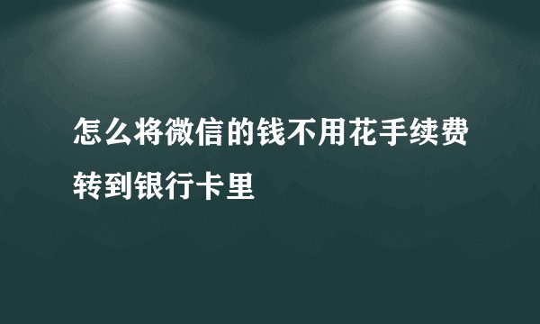 怎么将微信的钱不用花手续费转到银行卡里