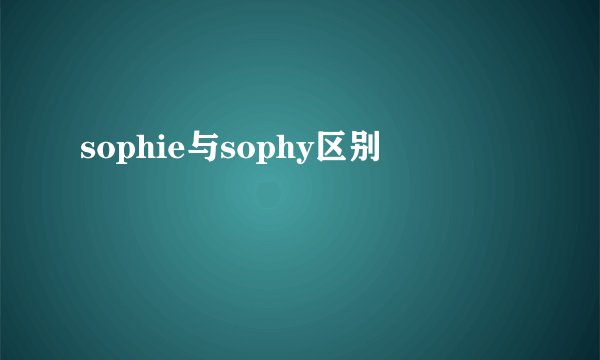 sophie与sophy区别
