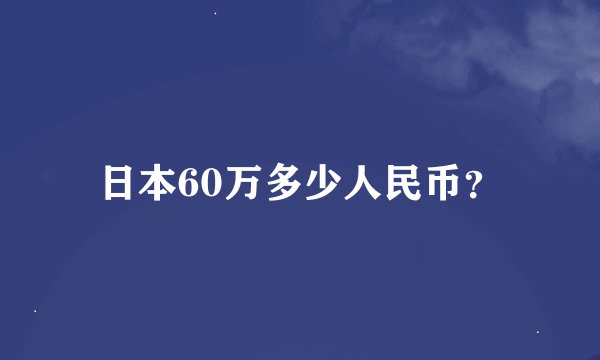 日本60万多少人民币？