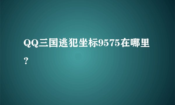 QQ三国逃犯坐标9575在哪里？