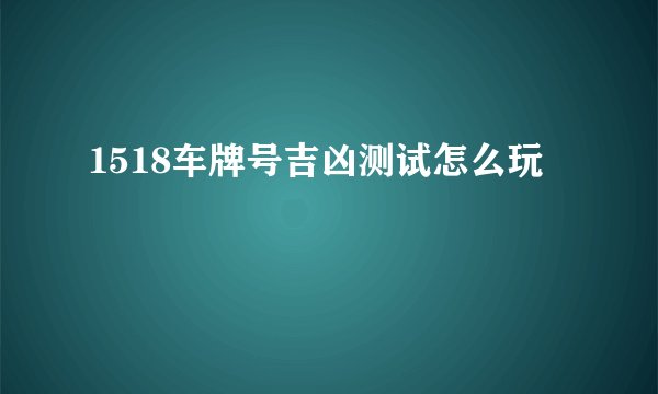 1518车牌号吉凶测试怎么玩
