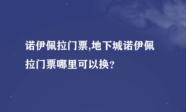 诺伊佩拉门票,地下城诺伊佩拉门票哪里可以换？