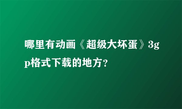 哪里有动画《超级大坏蛋》3gp格式下载的地方？