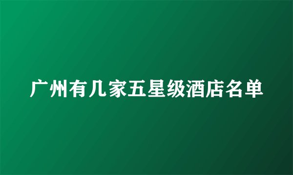 广州有几家五星级酒店名单