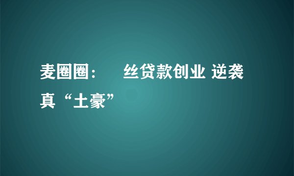 麦圈圈：屌丝贷款创业 逆袭真“土豪”