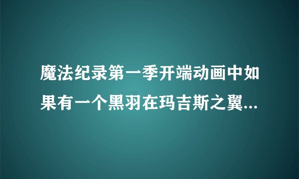 魔法纪录第一季开端动画中如果有一个黑羽在玛吉斯之翼中总感觉基地核心藏了什