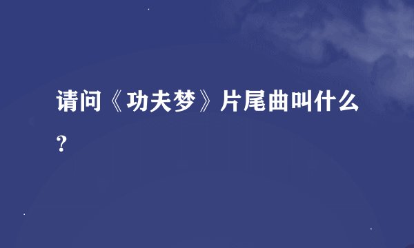 请问《功夫梦》片尾曲叫什么？
