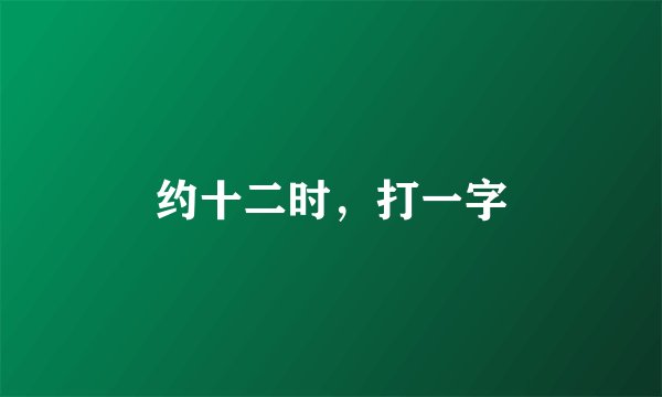 约十二时，打一字