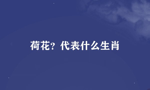 荷花？代表什么生肖