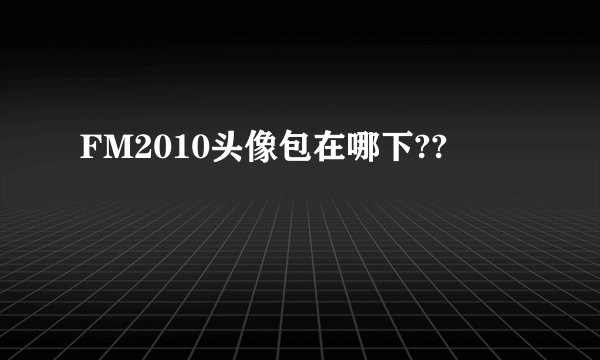 FM2010头像包在哪下??