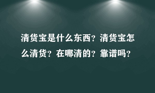 清货宝是什么东西？清货宝怎么清货？在哪清的？靠谱吗？