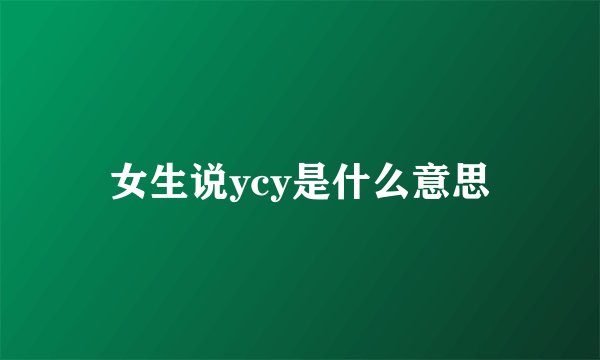 女生说ycy是什么意思