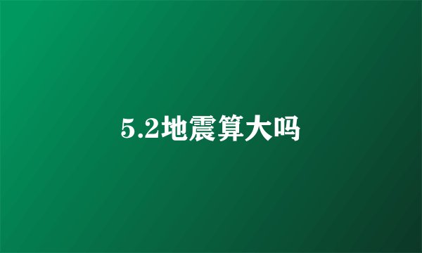 5.2地震算大吗