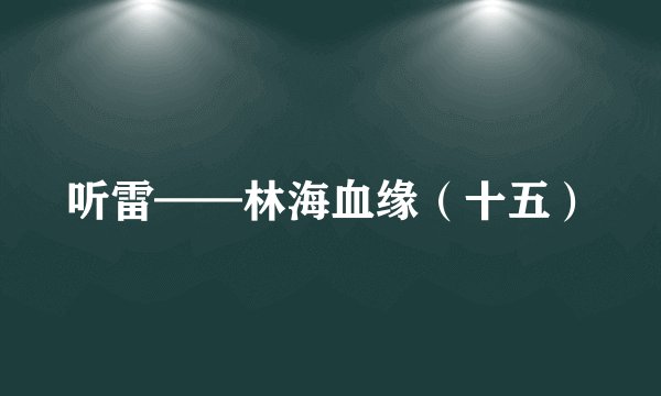 听雷——林海血缘（十五）