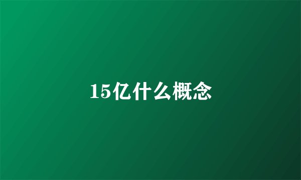 15亿什么概念