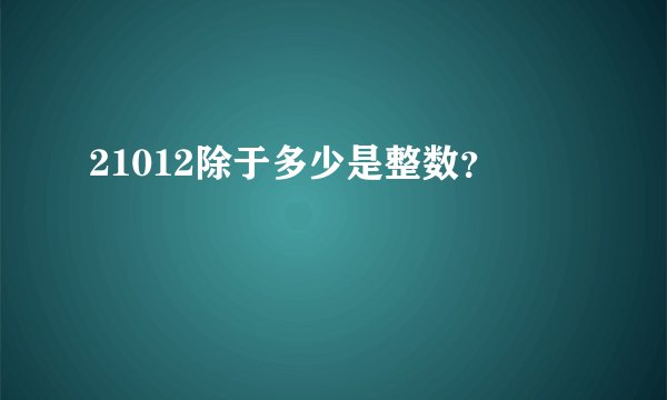 21012除于多少是整数？