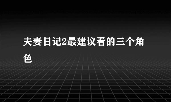夫妻日记2最建议看的三个角色
