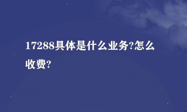 17288具体是什么业务?怎么收费?
