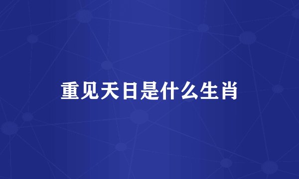 重见天日是什么生肖