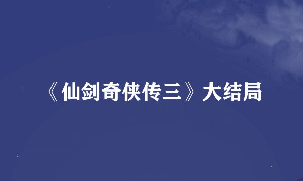 《仙剑奇侠传三》大结局