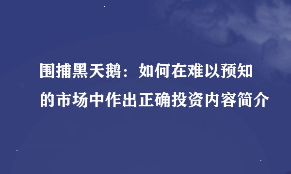 围捕黑天鹅：如何在难以预知的市场中作出正确投资内容简介