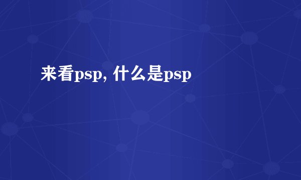 来看psp, 什么是psp