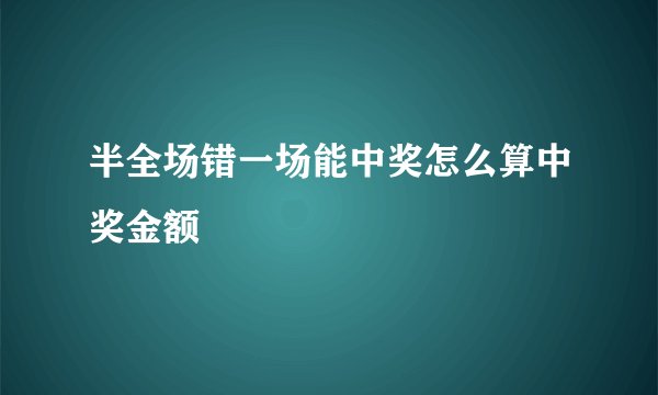 半全场错一场能中奖怎么算中奖金额