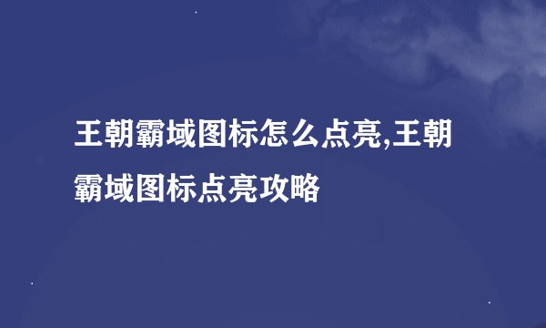王朝霸域图标怎么点亮,王朝霸域图标点亮攻略