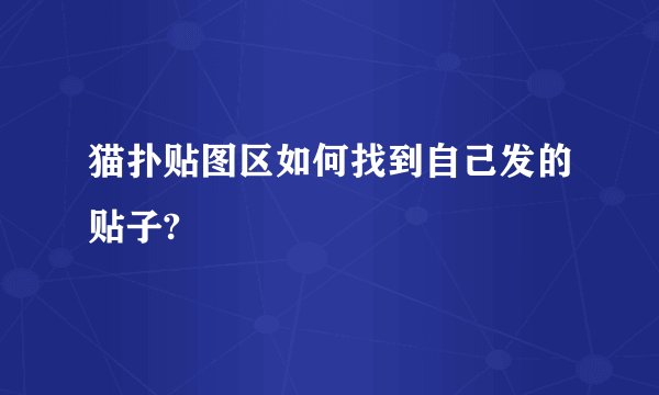猫扑贴图区如何找到自己发的贴子?