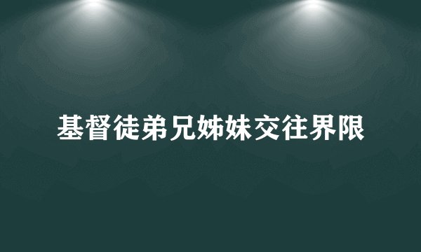 基督徒弟兄姊妹交往界限