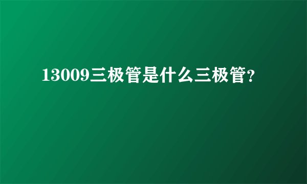 13009三极管是什么三极管？