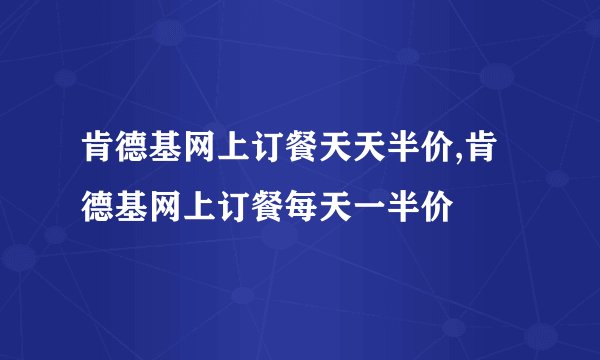 肯德基网上订餐天天半价,肯德基网上订餐每天一半价