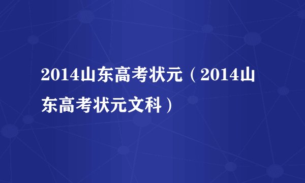 2014山东高考状元（2014山东高考状元文科）