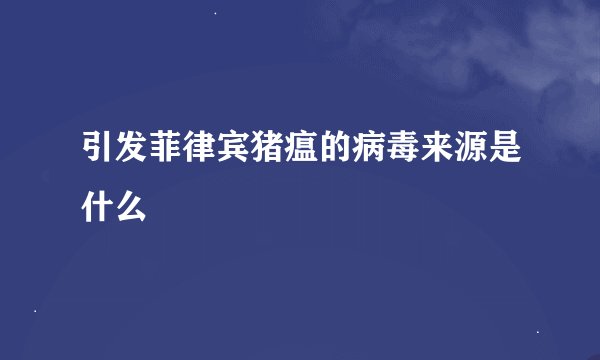 引发菲律宾猪瘟的病毒来源是什么