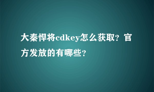 大秦悍将cdkey怎么获取？官方发放的有哪些？