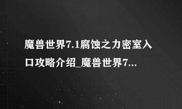 魔兽世界7.1腐蚀之力密室入口攻略介绍_魔兽世界7.1腐蚀之力密室入口攻略是什么