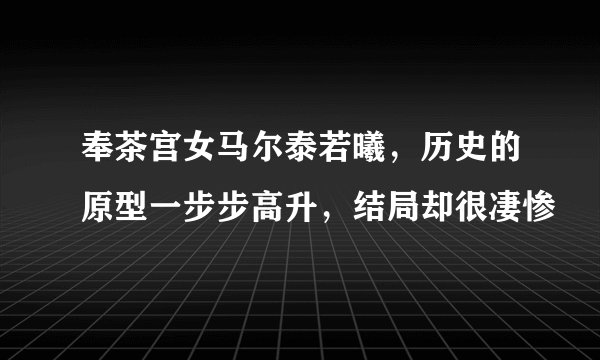 奉茶宫女马尔泰若曦，历史的原型一步步高升，结局却很凄惨