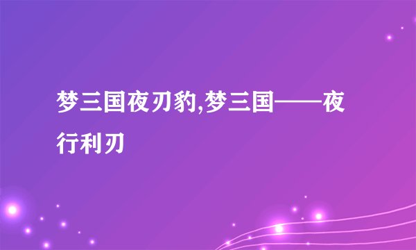 梦三国夜刃豹,梦三国——夜行利刃