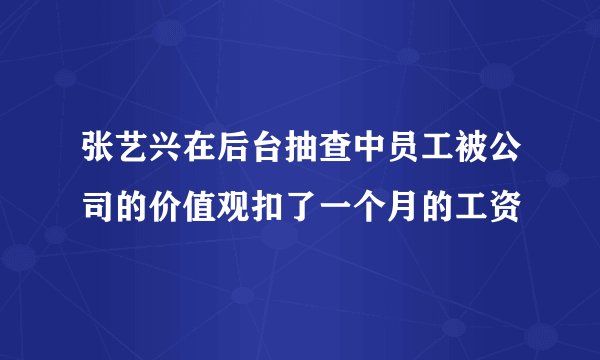张艺兴在后台抽查中员工被公司的价值观扣了一个月的工资