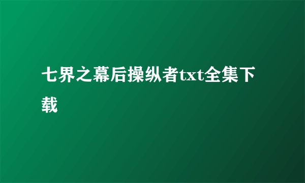 七界之幕后操纵者txt全集下载