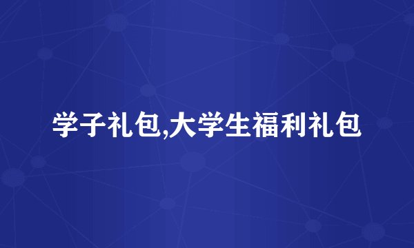 学子礼包,大学生福利礼包