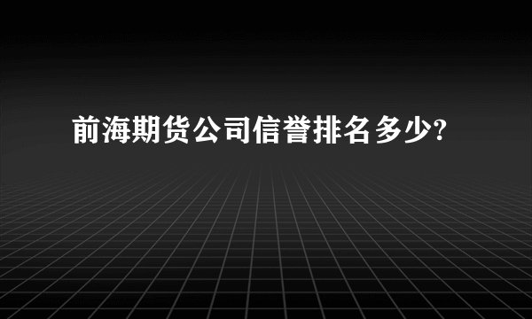 前海期货公司信誉排名多少?