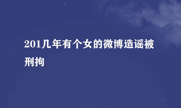 201几年有个女的微博造谣被刑拘