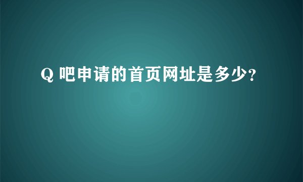 Q 吧申请的首页网址是多少？