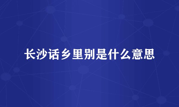 长沙话乡里别是什么意思