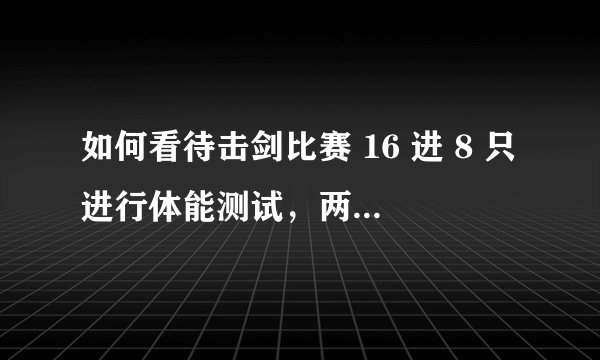 如何看待击剑比赛 16 进 8 只进行体能测试，两大世界冠军无奈出局？还有哪些体育项目有类似情况出现？