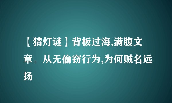 【猜灯谜】背板过海,满腹文章。从无偷窃行为,为何贼名远扬