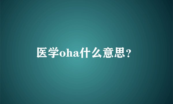 医学oha什么意思？