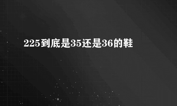 225到底是35还是36的鞋